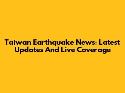 Taiwan Earthquake News: Latest Updates And Live Coverage