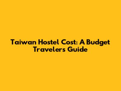 Taiwan Hostel Cost: A Budget Traveler's Guide