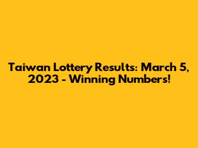 Taiwan Lottery Results: March 5, 2023 - Winning Numbers!