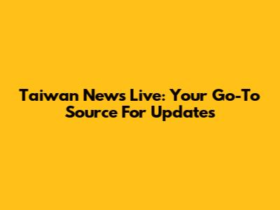 Taiwan News Live: Your Go-To Source For Updates