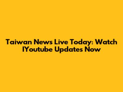 Taiwan News Live Today: Watch IYoutube Updates Now