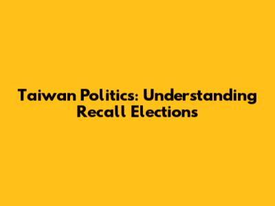 Taiwan Politics: Understanding Recall Elections