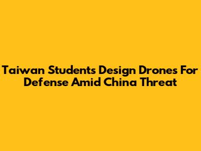 Taiwan Students Design Drones For Defense Amid China Threat