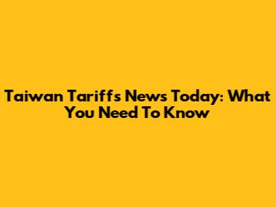 Taiwan Tariffs News Today: What You Need To Know