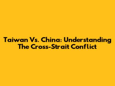 Taiwan Vs. China: Understanding The Cross-Strait Conflict