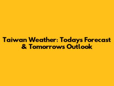 Taiwan Weather: Today's Forecast & Tomorrow's Outlook