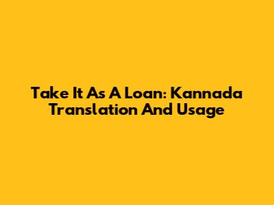 Take It As A Loan: Kannada Translation And Usage