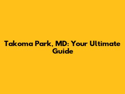 Takoma Park, MD: Your Ultimate Guide