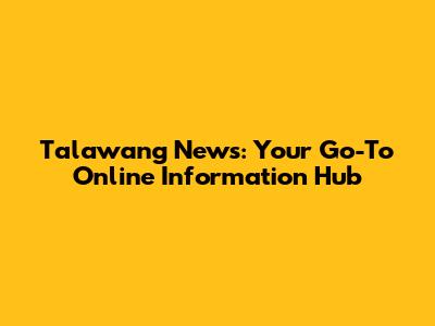 Talawang News: Your Go-To Online Information Hub