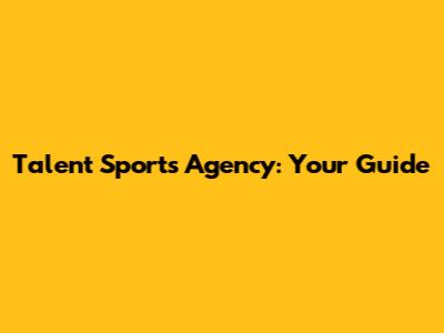 Talent Sports Agency: Your Guide