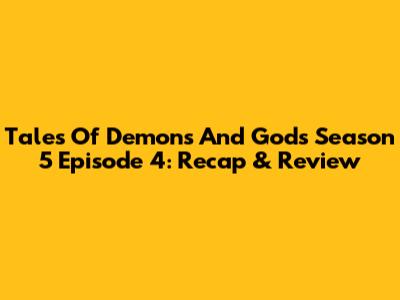 Tales Of Demons And Gods Season 5 Episode 4: Recap & Review