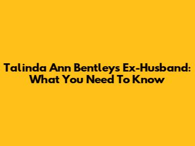 Talinda Ann Bentley's Ex-Husband: What You Need To Know