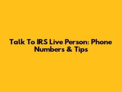 Talk To IRS Live Person: Phone Numbers & Tips