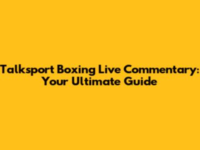 Talksport Boxing Live Commentary: Your Ultimate Guide