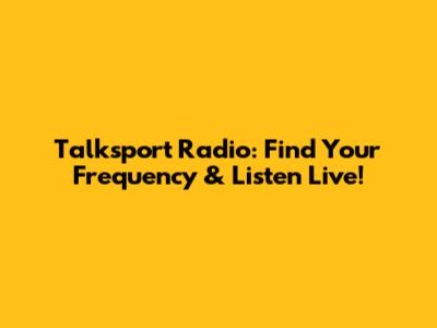 Talksport Radio: Find Your Frequency & Listen Live!