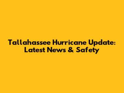 Tallahassee Hurricane Update: Latest News & Safety