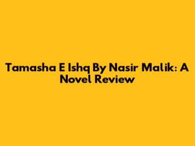 Tamasha E Ishq By Nasir Malik: A Novel Review