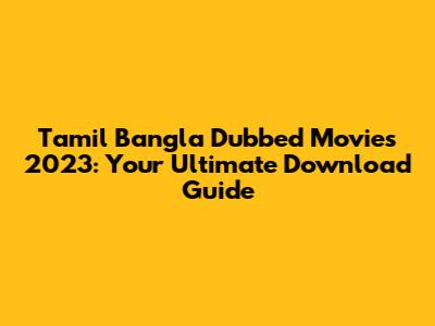 Tamil Bangla Dubbed Movies 2023: Your Ultimate Download Guide