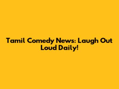 Tamil Comedy News: Laugh Out Loud Daily!