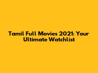 Tamil Full Movies 2021: Your Ultimate Watchlist