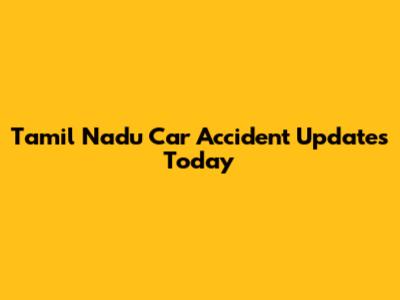 Tamil Nadu Car Accident Updates Today