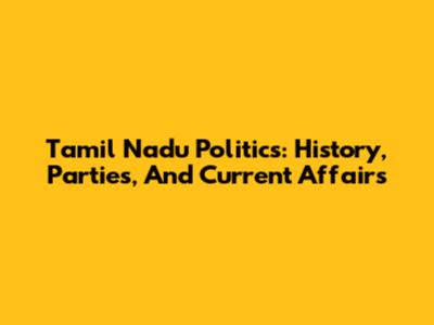Tamil Nadu Politics: History, Parties, And Current Affairs
