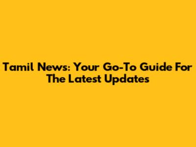 Tamil News: Your Go-To Guide For The Latest Updates