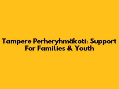 Tampere Perheryhmäkoti: Support For Families & Youth