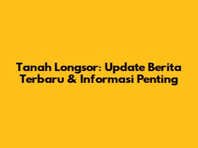 Tanah Longsor: Update Berita Terbaru & Informasi Penting