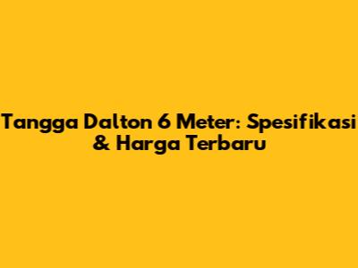 Tangga Dalton 6 Meter: Spesifikasi & Harga Terbaru