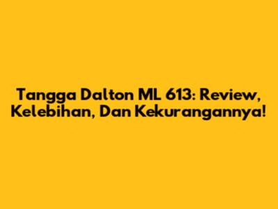 Tangga Dalton ML 613: Review, Kelebihan, Dan Kekurangannya!