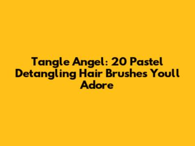 Tangle Angel: 20 Pastel Detangling Hair Brushes You'll Adore