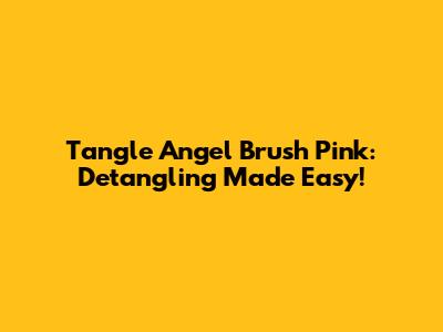Tangle Angel Brush Pink: Detangling Made Easy!