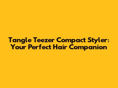 Tangle Teezer Compact Styler: Your Perfect Hair Companion