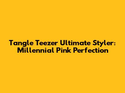 Tangle Teezer Ultimate Styler: Millennial Pink Perfection