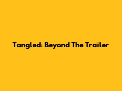 Tangled: Beyond The Trailer