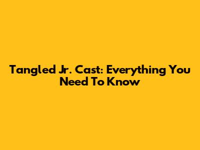 Tangled Jr. Cast: Everything You Need To Know