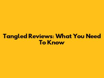 Tangled Reviews: What You Need To Know
