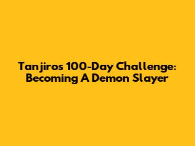 Tanjiro's 100-Day Challenge: Becoming A Demon Slayer
