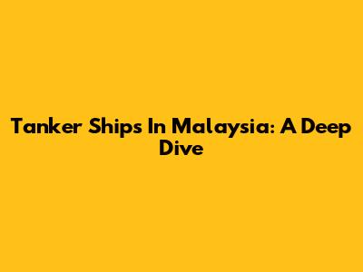 Tanker Ships In Malaysia: A Deep Dive