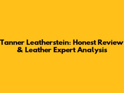 Tanner Leatherstein: Honest Review & Leather Expert Analysis