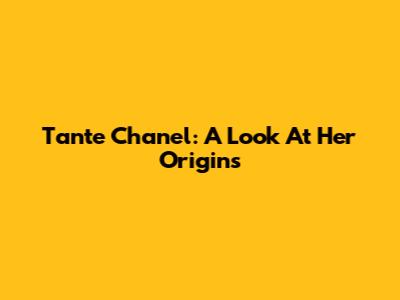 Tante Chanel: A Look At Her Origins