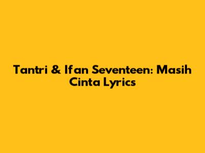Tantri & Ifan Seventeen: 'Masih Cinta' Lyrics