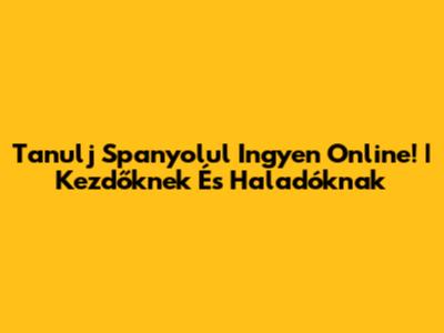 Tanulj Spanyolul Ingyen Online! | Kezdőknek És Haladóknak