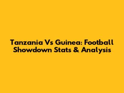 Tanzania Vs Guinea: Football Showdown Stats & Analysis