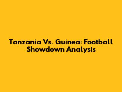 Tanzania Vs. Guinea: Football Showdown Analysis