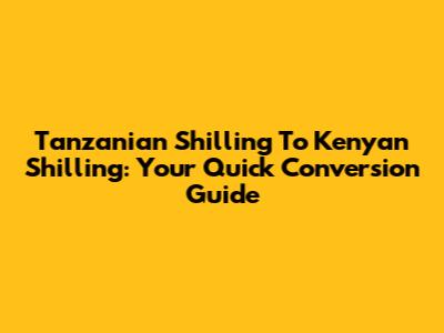 Tanzanian Shilling To Kenyan Shilling: Your Quick Conversion Guide
