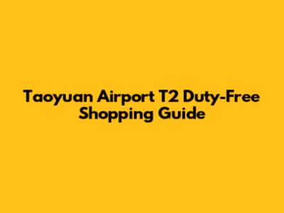 Taoyuan Airport T2 Duty-Free Shopping Guide