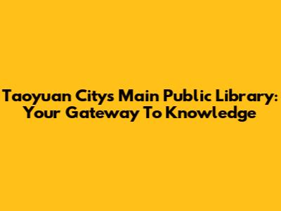Taoyuan City's Main Public Library: Your Gateway To Knowledge
