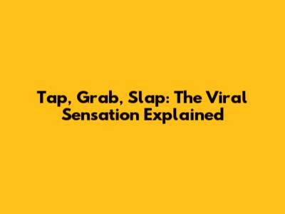 Tap, Grab, Slap: The Viral Sensation Explained